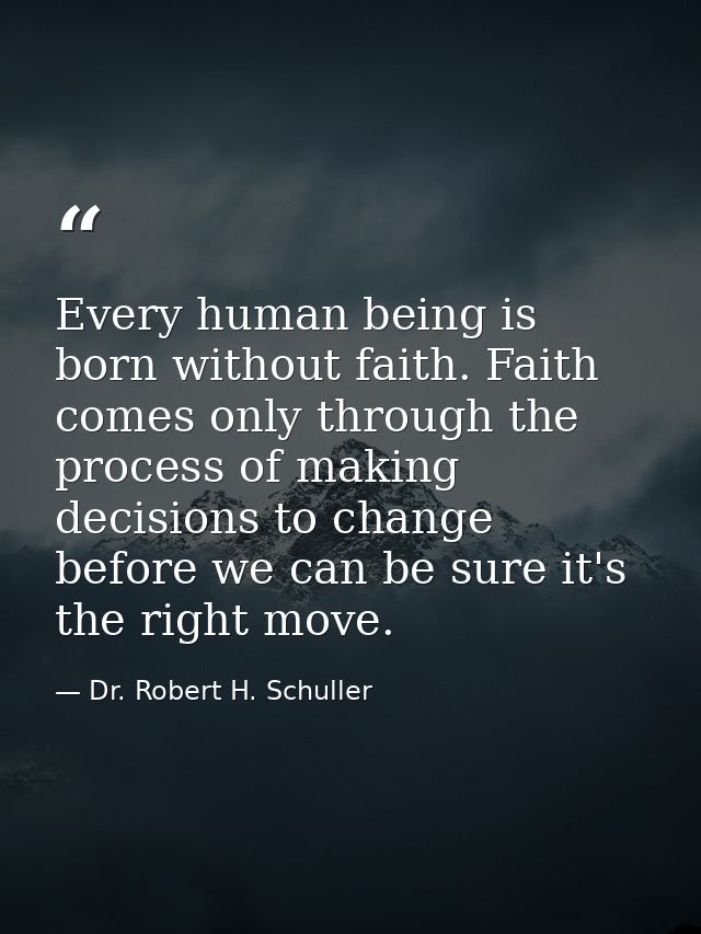 Every human being is born without faith. Faith comes only through the process of making decisions to change before we ca — Dr. Robert H. Schuller