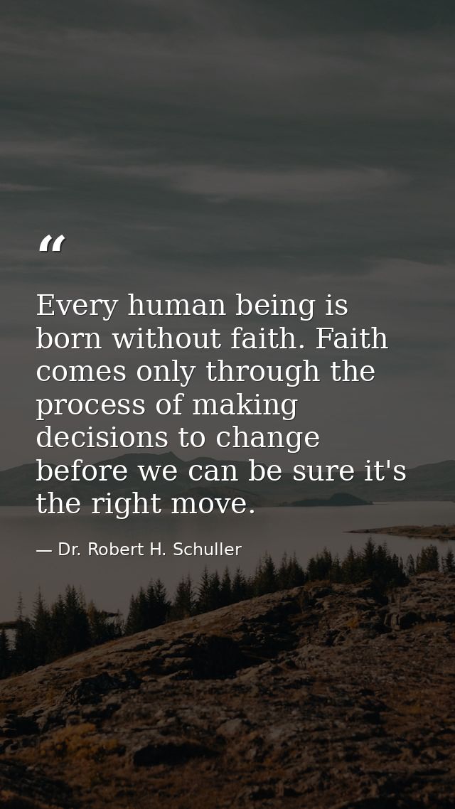 Every human being is born without faith. Faith comes only through the process of making decisions to change before we ca — Dr. Robert H. Schuller