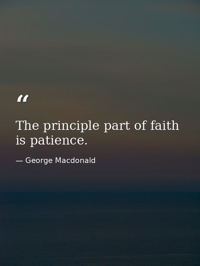 The principle part of faith is patience. — George Macdonald