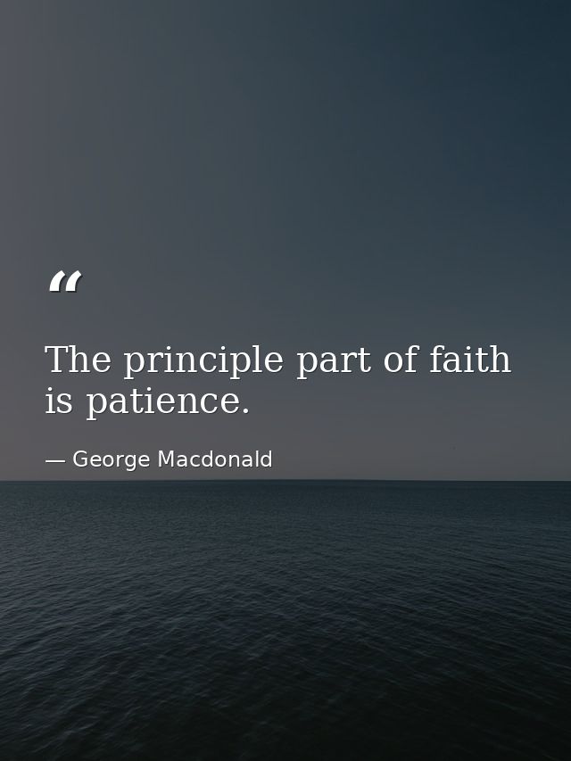 The principle part of faith is patience. — George Macdonald