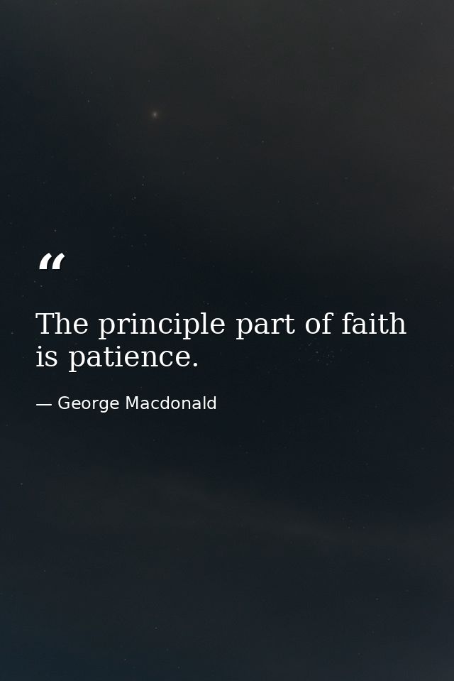 The principle part of faith is patience. — George Macdonald