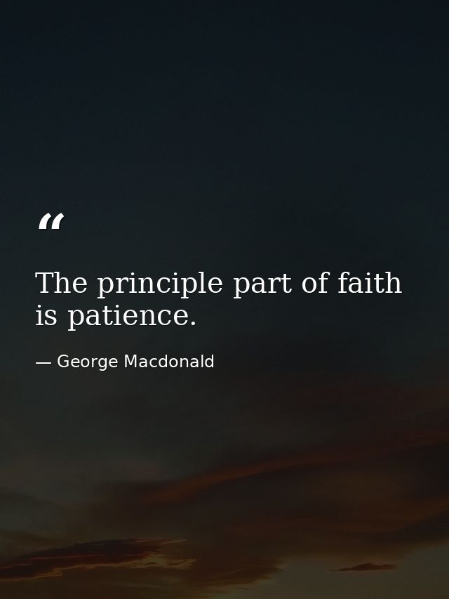 The principle part of faith is patience. — George Macdonald