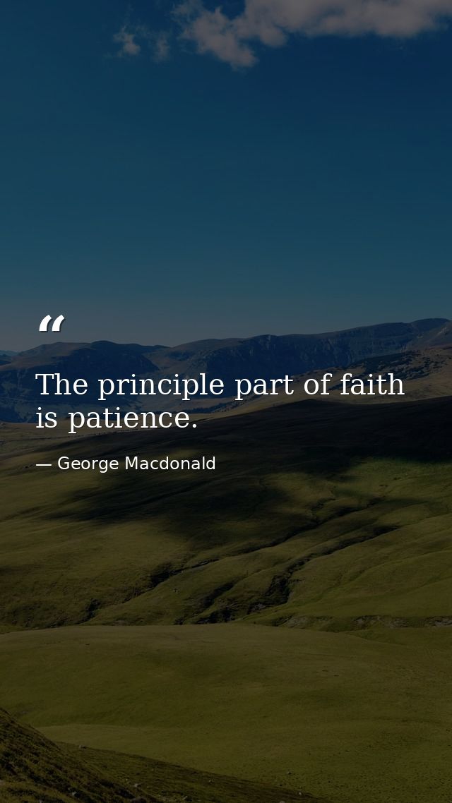 The principle part of faith is patience. — George Macdonald