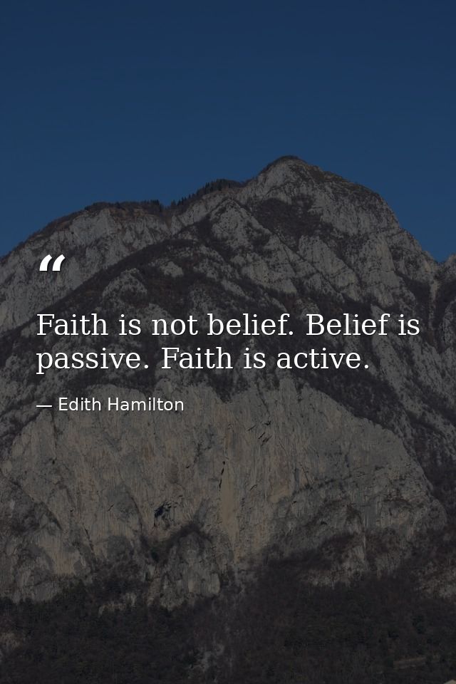 Faith is not belief. Belief is passive. Faith is active. — Edith Hamilton