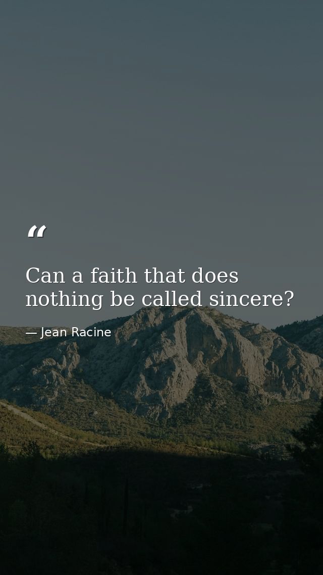 Can a faith that does nothing be called sincere? — Jean Racine