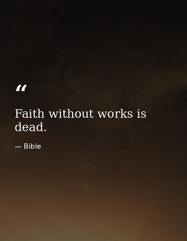 Faith without works is dead. — Bible