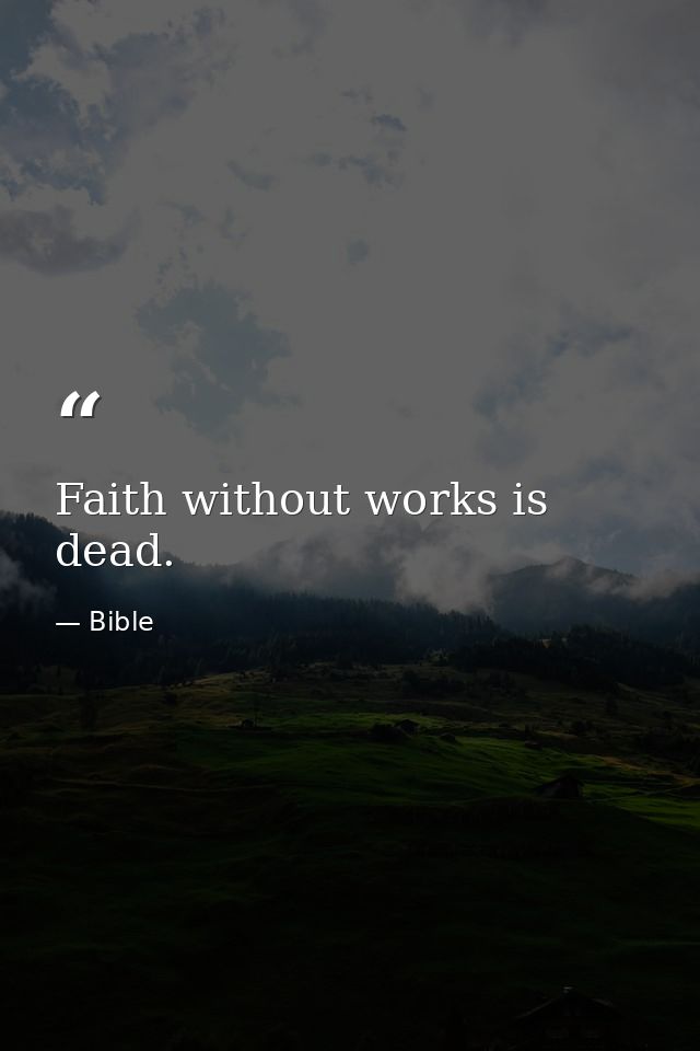 Faith without works is dead. — Bible