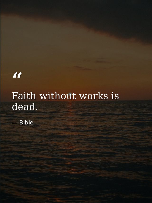 Faith without works is dead. — Bible