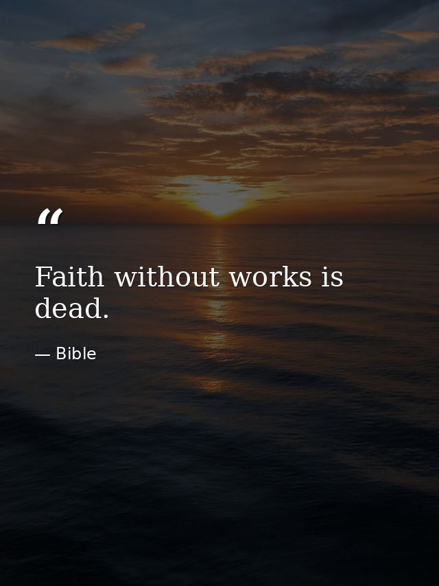 Faith without works is dead. — Bible