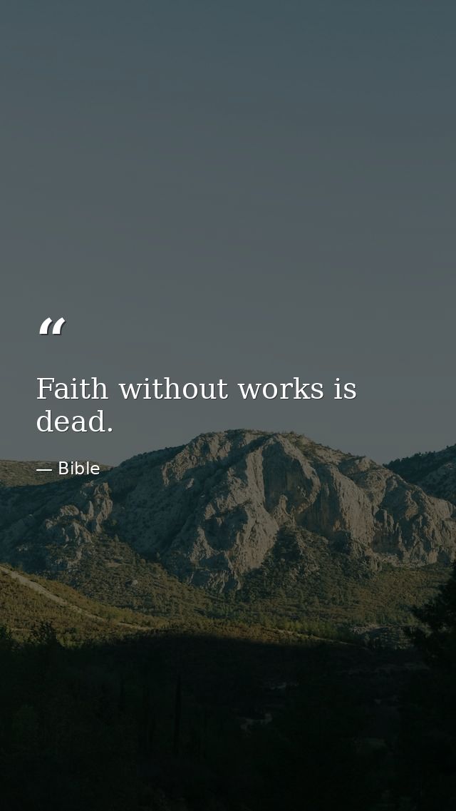 Faith without works is dead. — Bible