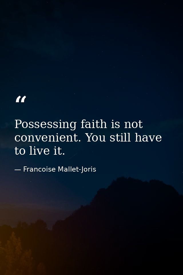 Possessing faith is not convenient. You still have to live it. — Francoise Mallet-Joris