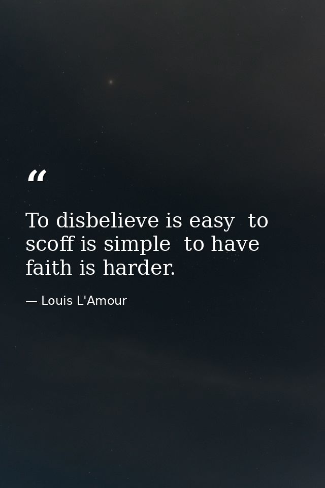 To disbelieve is easy  to scoff is simple  to have faith is harder. — Louis L'Amour