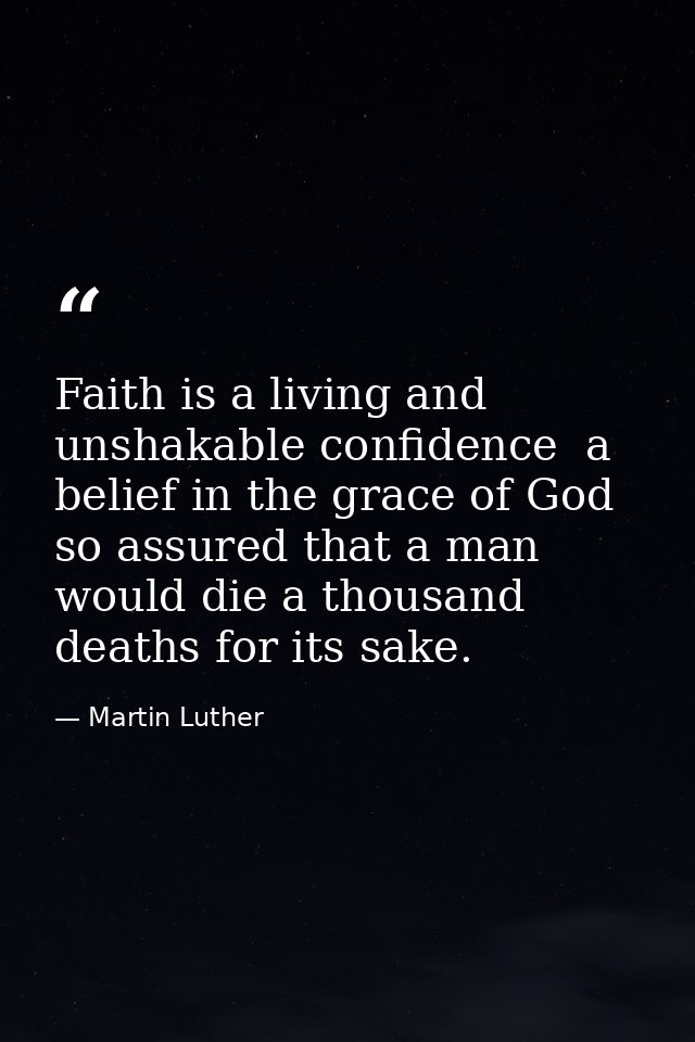 Faith is a living and unshakable confidence  a belief in the grace of God so assured that a man would die a thousand dea — Martin Luther