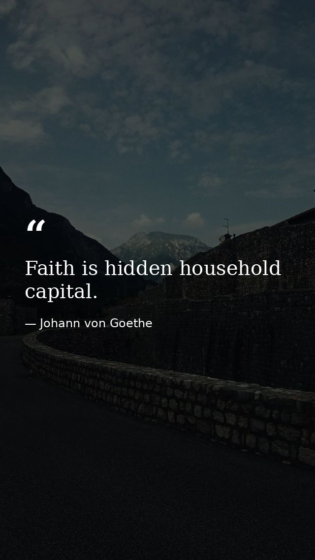 Faith is hidden household capital. — Johann von Goethe