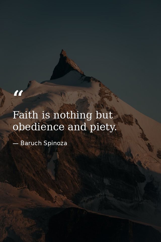 Faith is nothing but obedience and piety. — Baruch Spinoza