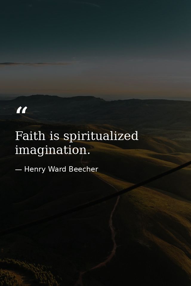 Faith is spiritualized imagination. — Henry Ward Beecher