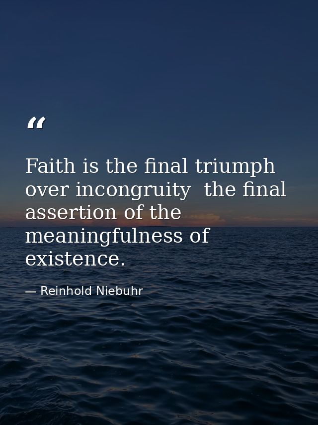 Faith is the final triumph over incongruity  the final assertion of the meaningfulness of existence. — Reinhold Niebuhr
