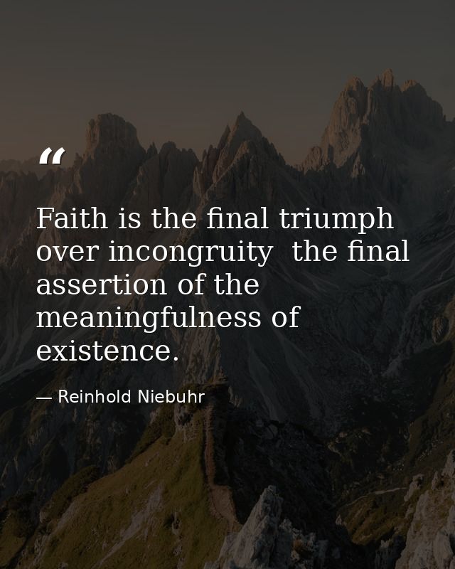 Faith is the final triumph over incongruity  the final assertion of the meaningfulness of existence. — Reinhold Niebuhr