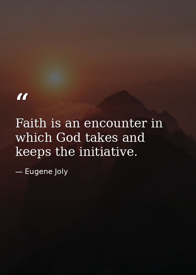 Faith is an encounter in which God takes and keeps the initiative. — Eugene Joly
