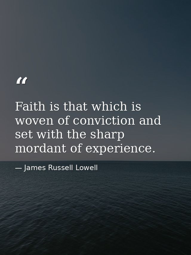 Faith is that which is woven of conviction and set with the sharp mordant of experience. — James Russell Lowell