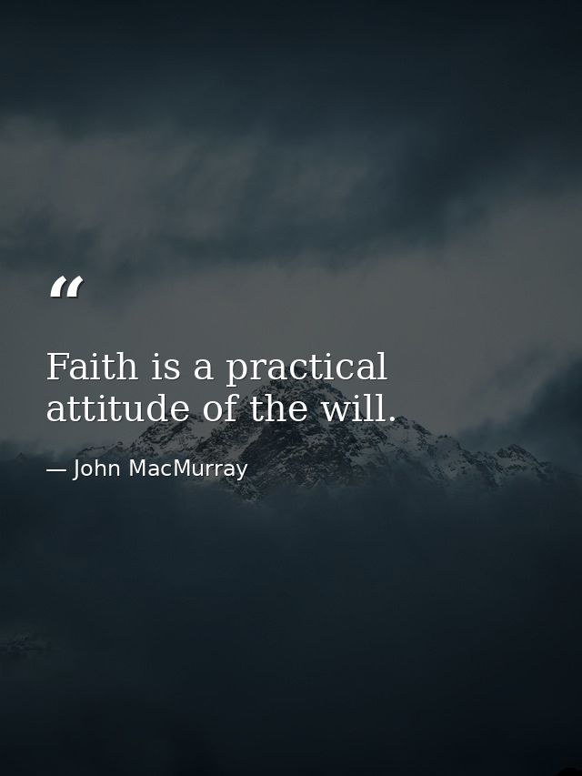 Faith is a practical attitude of the will. — John MacMurray