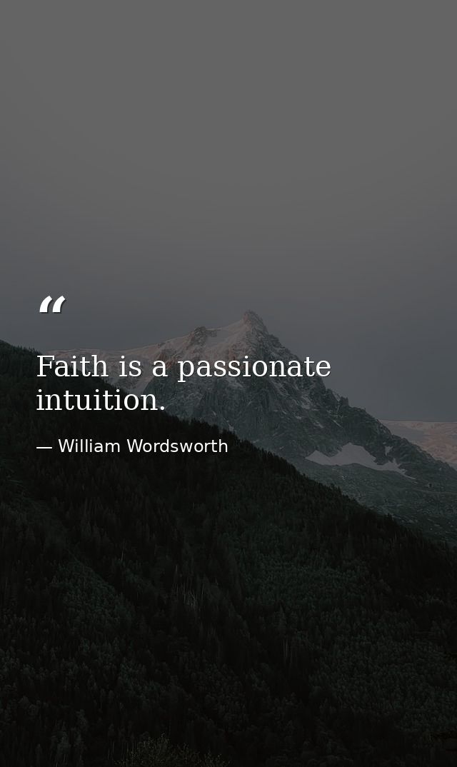 Faith is a passionate intuition. — William Wordsworth