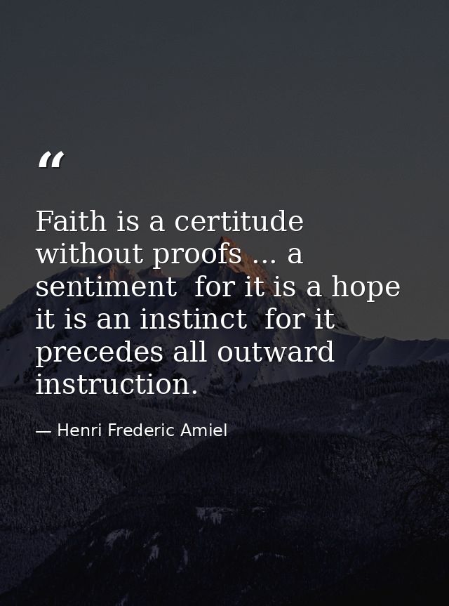 Faith is a certitude without proofs ... a sentiment  for it is a hope  it is an instinct  for it precedes all outward in — Henri Frederic Amiel