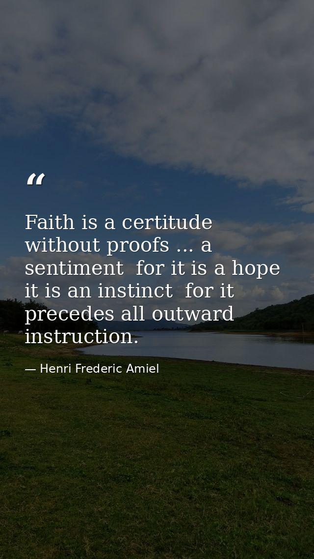Faith is a certitude without proofs ... a sentiment  for it is a hope  it is an instinct  for it precedes all outward in — Henri Frederic Amiel