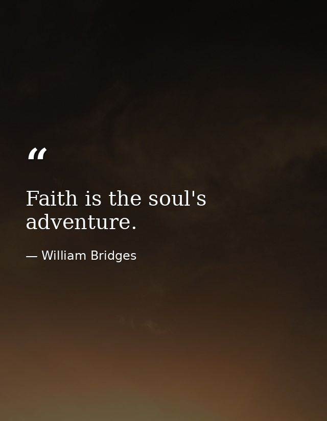 Faith is the soul's adventure. — William Bridges