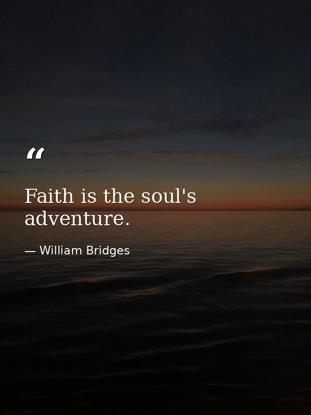 Faith is the soul's adventure. — William Bridges
