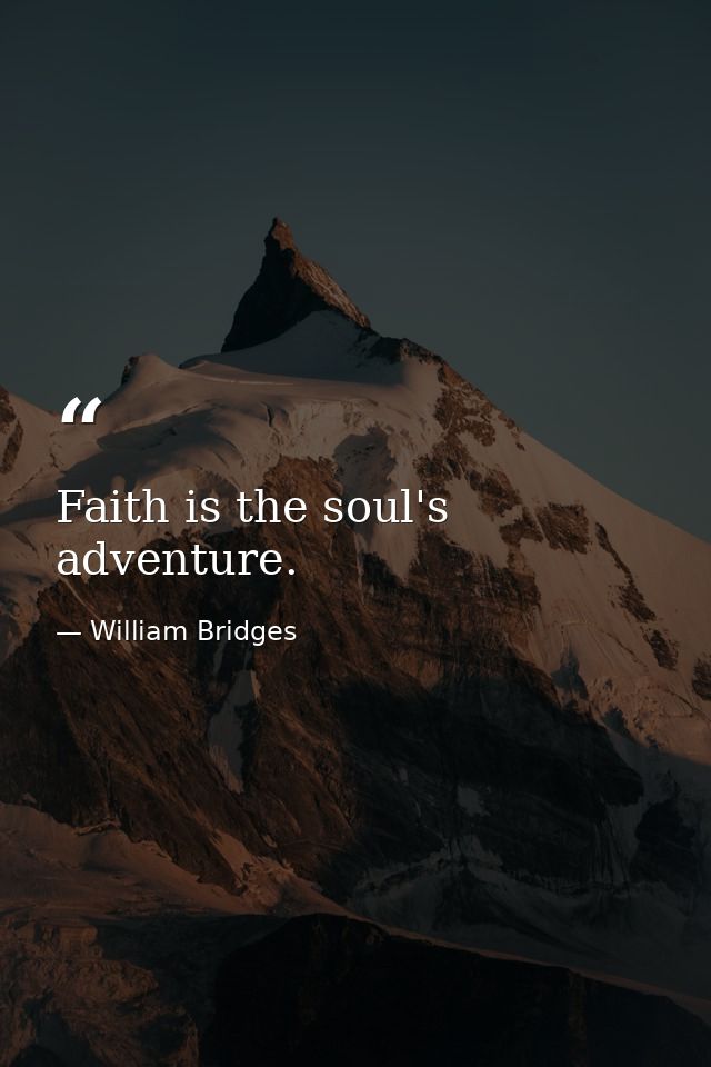 Faith is the soul's adventure. — William Bridges