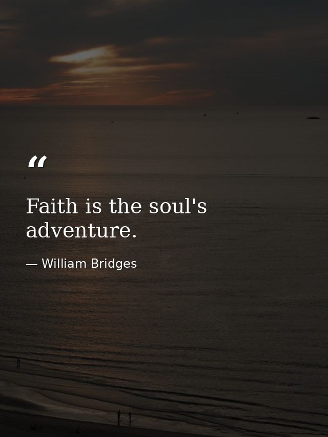 Faith is the soul's adventure. — William Bridges