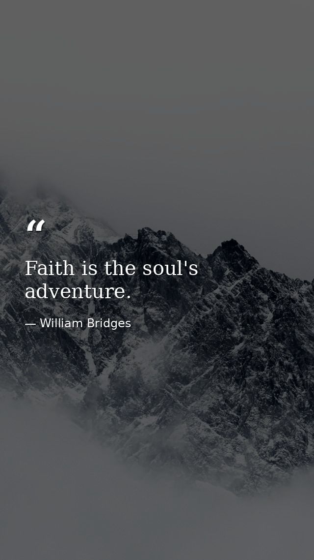 Faith is the soul's adventure. — William Bridges