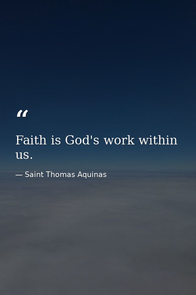 Faith is God's work within us. — Saint Thomas Aquinas