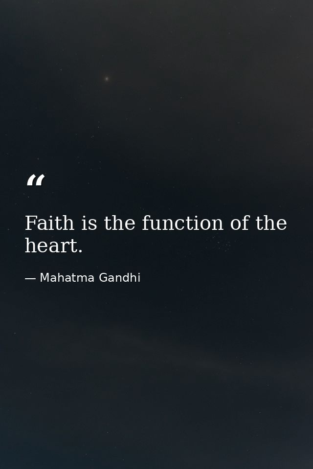 Faith is the function of the heart. — Mahatma Gandhi