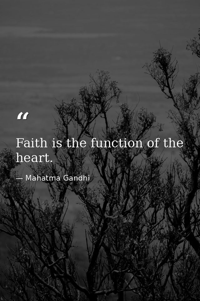 Faith is the function of the heart. — Mahatma Gandhi