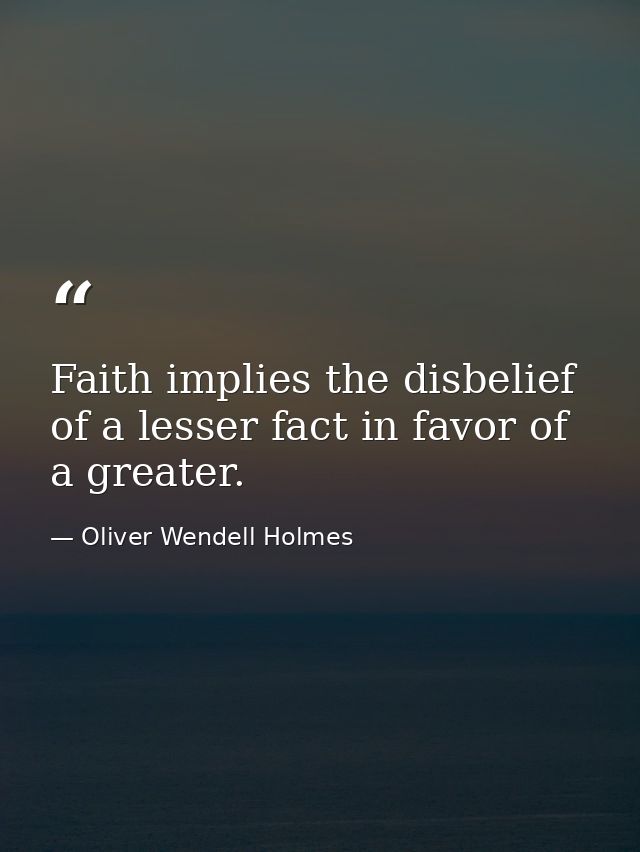 Faith implies the disbelief of a lesser fact in favor of a greater. — Oliver Wendell Holmes