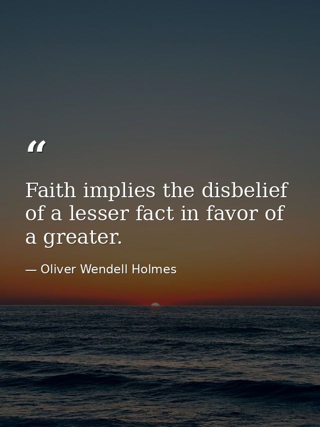 Faith implies the disbelief of a lesser fact in favor of a greater. — Oliver Wendell Holmes