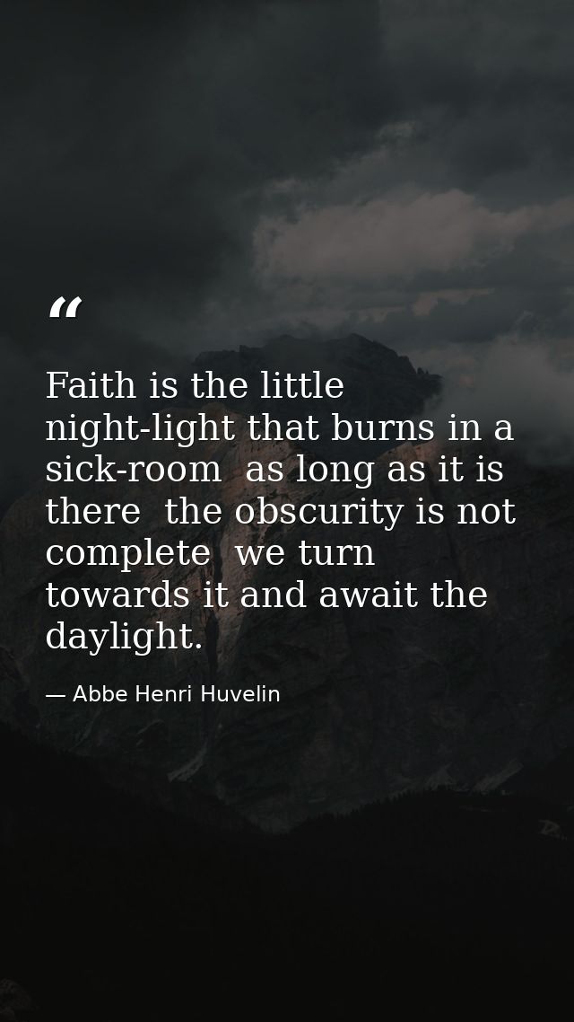 Faith is the little night-light that burns in a sick-room  as long as it is there  the obscurity is not complete  we tur — Abbe Henri Huvelin