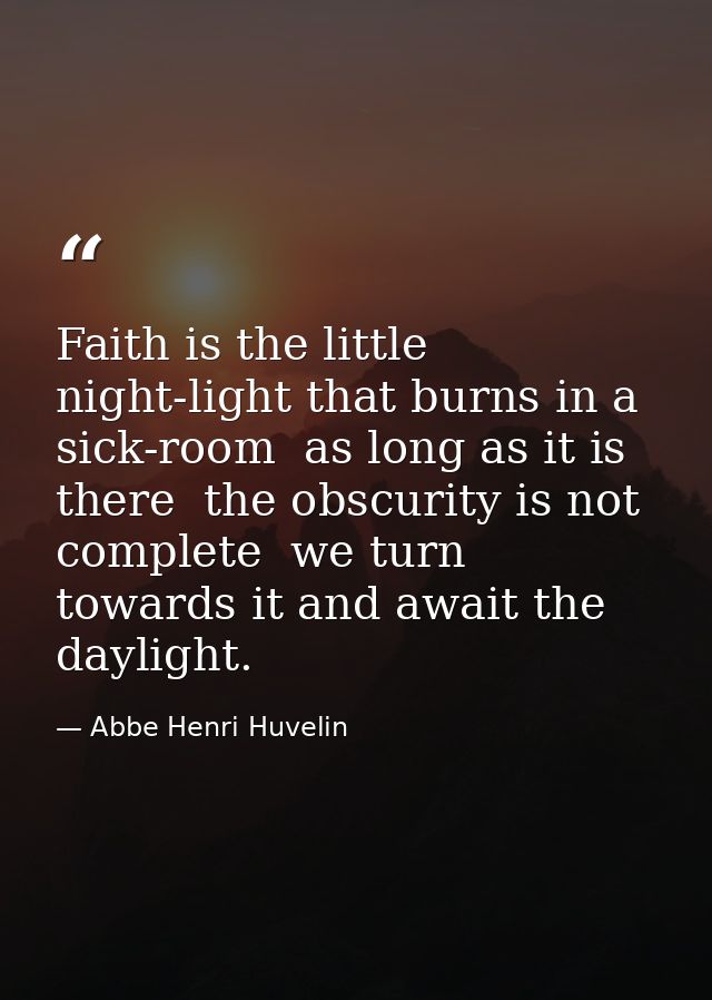 Faith is the little night-light that burns in a sick-room  as long as it is there  the obscurity is not complete  we tur — Abbe Henri Huvelin
