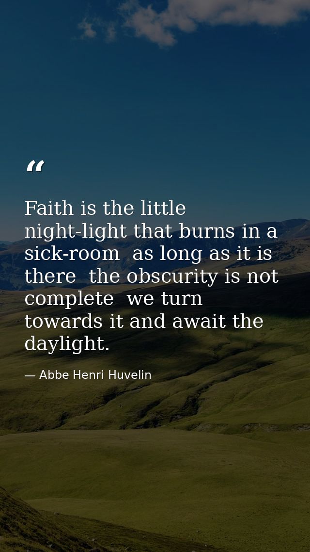 Faith is the little night-light that burns in a sick-room  as long as it is there  the obscurity is not complete  we tur — Abbe Henri Huvelin