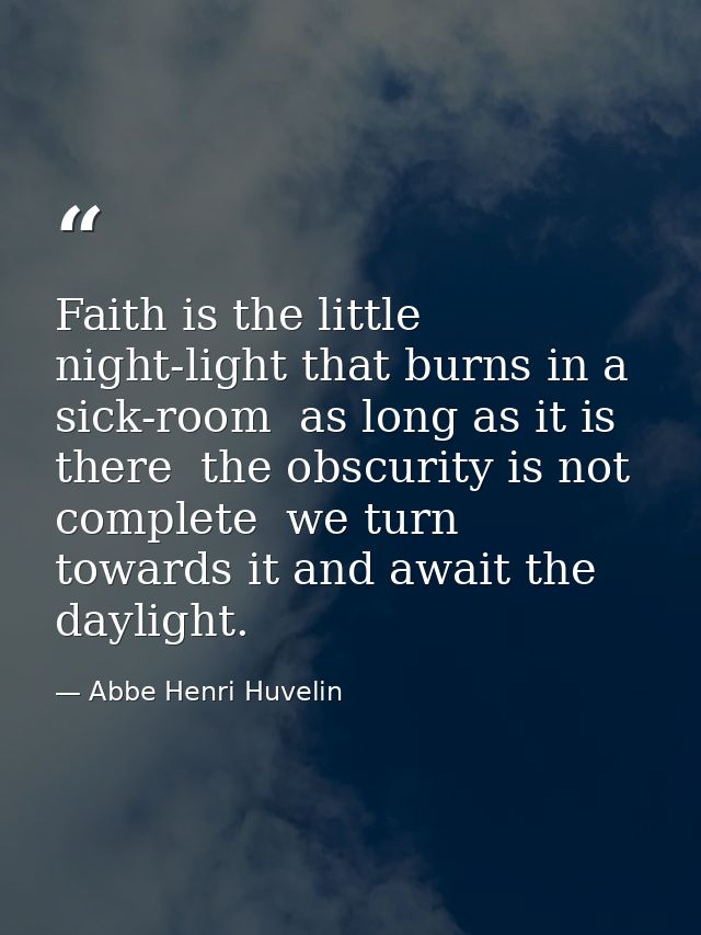 Faith is the little night-light that burns in a sick-room  as long as it is there  the obscurity is not complete  we tur — Abbe Henri Huvelin