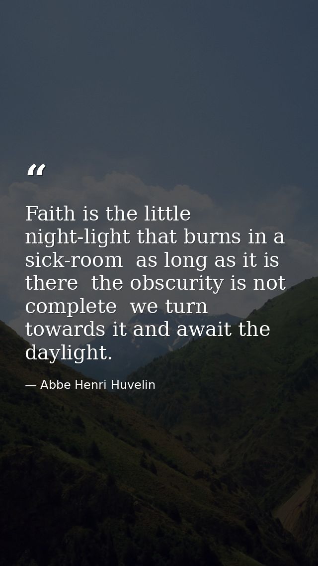 Faith is the little night-light that burns in a sick-room  as long as it is there  the obscurity is not complete  we tur — Abbe Henri Huvelin