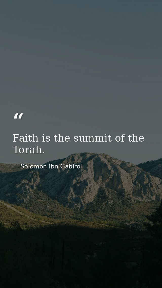 Faith is the summit of the Torah. — Solomon ibn Gabirol