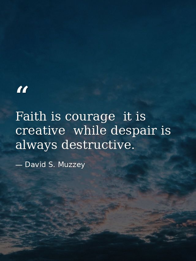 Faith is courage  it is creative  while despair is always destructive. — David S. Muzzey