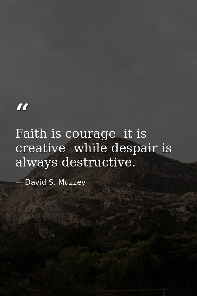 Faith is courage  it is creative  while despair is always destructive. — David S. Muzzey