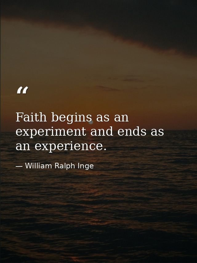 Faith begins as an experiment and ends as an experience. — William Ralph Inge