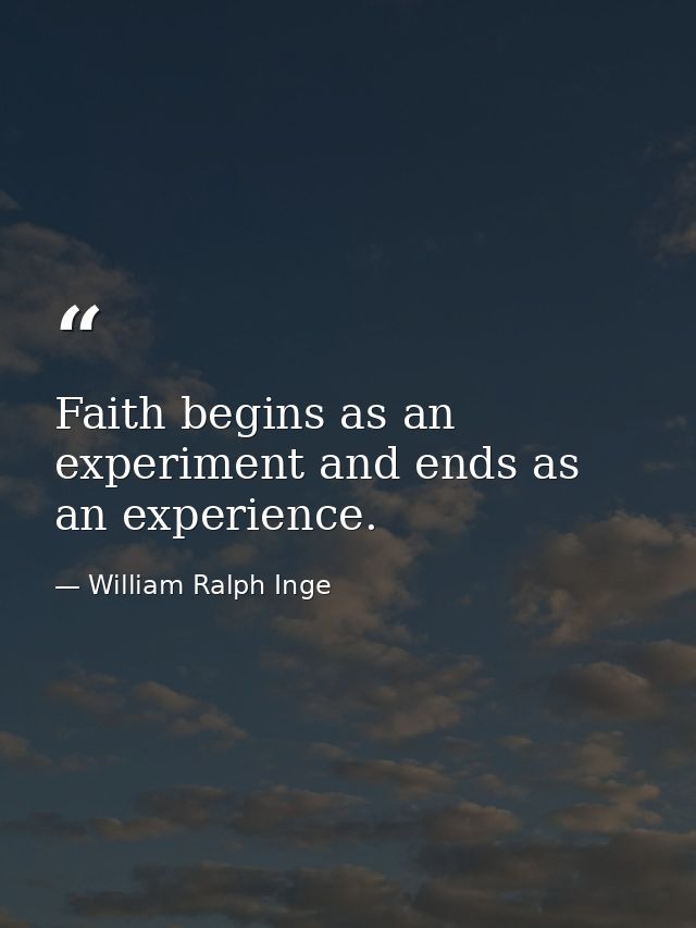 Faith begins as an experiment and ends as an experience. — William Ralph Inge