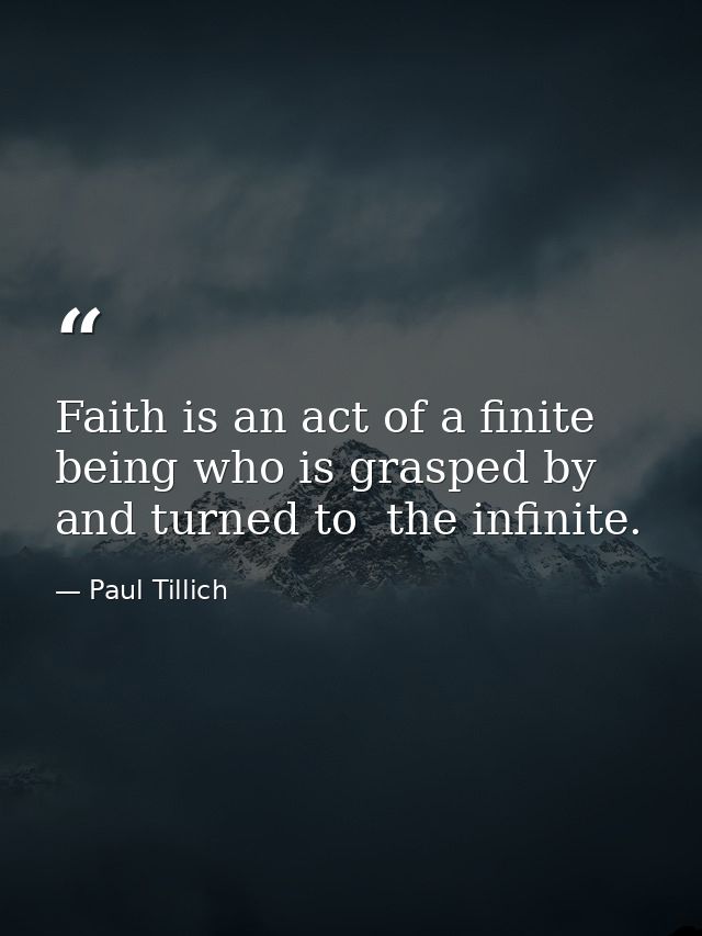 Faith is an act of a finite being who is grasped by  and turned to  the infinite. — Paul Tillich