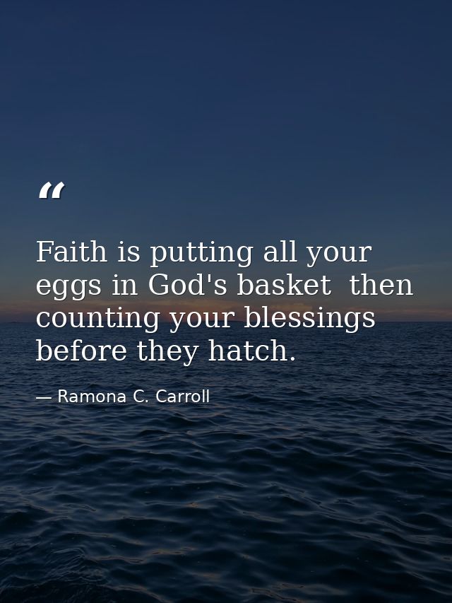 Faith is putting all your eggs in God's basket  then counting your blessings before they hatch. — Ramona C. Carroll